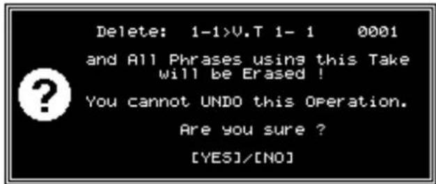 Delete: 1-1>V.T 1- 1 0001 and All Phrases using this Take will be Erased ! You cannot UNDO this Operation. Are you sure ? [YES]/[NO]