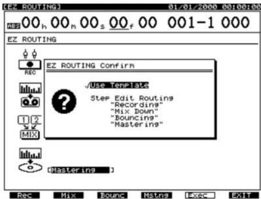 [EZ ROUTING] 01/01/2000 00:00:00 ABS 00 h 00 m 00 s 00 f 00 001-1 000 EZ ROUTING EZ ROUTING Confirm REC ✓Use Templates Step Edit Routing "Recording" "Mix Down" "Bouncings" "Mastering" 1 2 MIX [Mastering ] Rec Mix Bounc Mstns I-REC EXIT