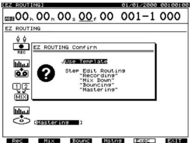 [EZ ROUTING] 01/01/2000 00:00:00 00 h 00 m 00 s 00 f 00 001-1 000 EZ ROUTING EZ ROUTING Confirm REC Use Template Step Edit Routing "Recording" "Mix Down" "Bouncings" "Mastering" 1 2 MIX [Mastering ] Rec Mix Bounc Mstns F-Rec EXIT