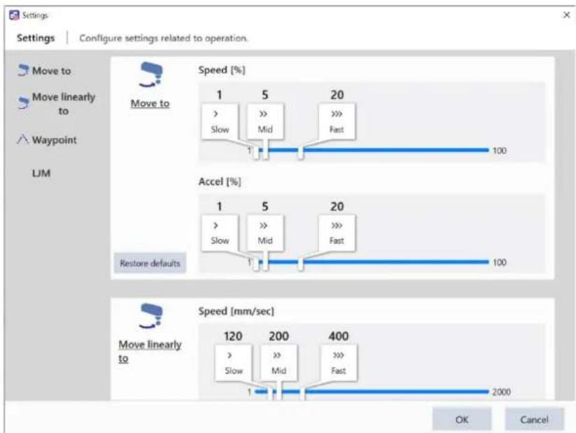 Settings Configure settings related to operation. Move to Move linearly to Waypoint LIM Speed [%] Move to 1 5 20 > >> >> Slow Mid Fast 1 1 100 Accel [%] 1 5 20 > >> >> Slow Mid Fast 1 1 100 Restore defaults Speed [mm/sec] Move linearly to 120 200 400 > >> >> Slow Mid Fast 1 1 100 2000 OK Cancel