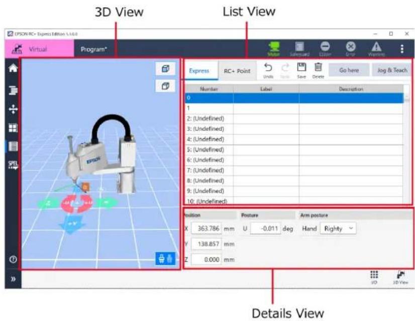 3D View List View EVSON RC+ Express Edition 1.0.0 Virtual Program* Express RC+ Point Units Text Sect Delete Go here Jog & Teach Number Label Description 0 1 2: (Undefined) 3: (Undefined) 4: (Undefined) 5: (Undefined) 6: (Undefined) 7: (Undefined) 8: (Undefined) 9: (Undefined) 10: (Undefined) Position Posture Arm posture X 363.786 mm U -0.011 deg Hand Righty Y 138.857 mm Z 0.000 mm Details View