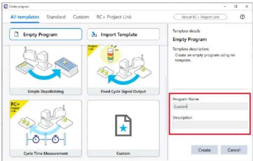 Create program All templates Standard Custom RC+ Project Link About RC + Project Link Empty Program Import Template Simple Depalletizing Project Line Fixed Cycle Signal Output RC+ Project Line Cycle Time Measurement Custom Template details Empty Program Template description: Create an empty program using no template. Program Name Custom Description Create Cancel