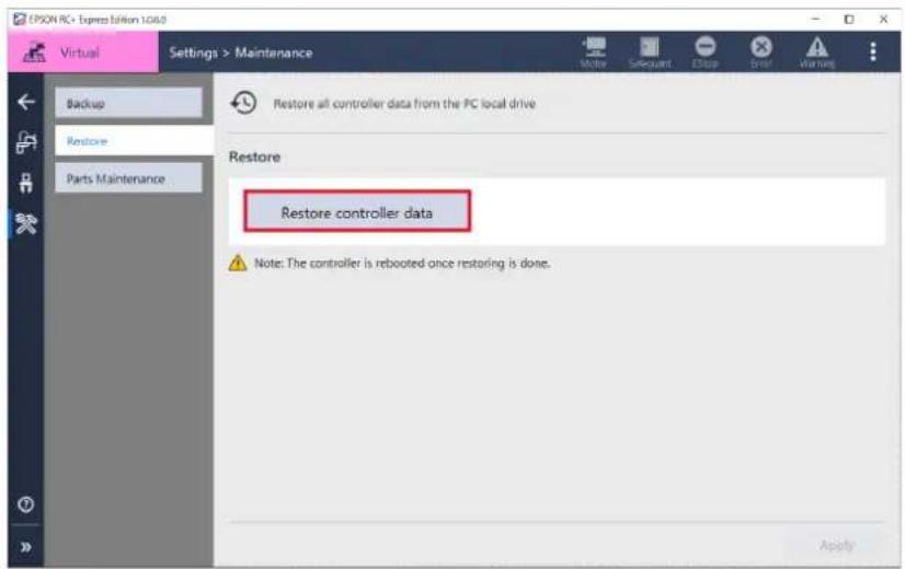 EPSON RC • Express Edition 1.06.0 Virtual Settings > Maintenance Backup Restore Parts Maintenance Restore all controller data from the PC local drive Restore Restore controller data Note: The controller is rebooted once restoring is done. Apply