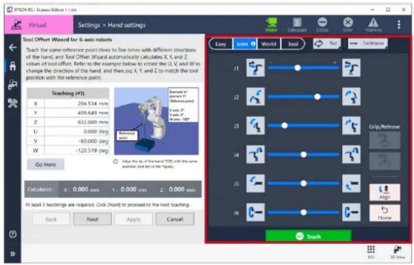 EPSOM RC - Express Edition 1.1.04 Virtual Settings > Hand settings Tool Offset Wizard for 6-axis robots Teach the same reference point times to five times with different directions of the hand, and Tool Offset Wizard automatically calculates X, Y, and Z values of tool offset. Refer to the example below to rotate the U, V, and W to change the direction of the hand, and then jog X, Y, and Z to match the tool position with the reference point. Teaching (#1) X 294.534 mm Y 499.649 mm Z 832.000 mm U 0.000 deg V -90.000 deg W -120.519 deg Go Here Calculate: X: 0.000 mm Y: 0.000 mm Z: 0.000 mm At least 3 teachings are required. Click (Next) to proceed to the next teaching. Back Next Apply Cancel Easy Joint World Tool Rail Continuous J1 J2 J3 J4 J5 J6 Grip/Release Align Home Reach F10 8D View