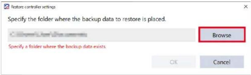 Restore controller settings Specify the folder where the backup data to restore is placed. Browse Specify a folder where the backup data exists. OK Cancel