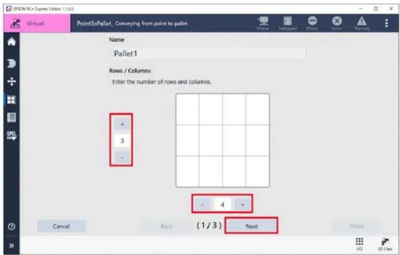 SPSON NC • Express Editor 1.10.0 Virtual PointToPallet_Conveying from point to pallet Name Pallet1 Rows / Columns Enter the number of rows and columns. 3 - 4 (1/3) Next Cancel Back Finish VO 3D View