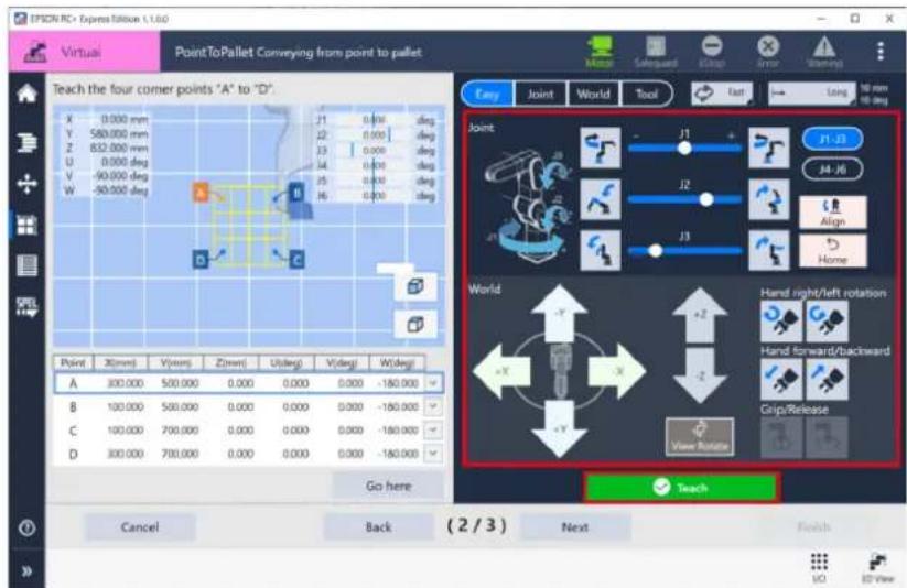 EPSON RC + Express Edition 1.1.0 Virtual PointToPallet Conveying from point to pallet Teach the four corner points "A" to "D". X 0.000 mm Y 580.000 mm Z 852.000 mm U 0.000 deg V -90.000 deg W -50.000 deg Joint J1-J3 J4-J6 Align Home World Hand right/left rotation Hand forward/backward Grip/Release View Rotation Go here Cancel Back (2 / 3) Next Teach