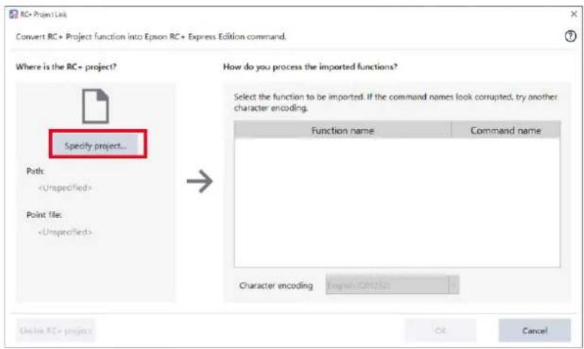 RC+ Project Link Convert RC+ Project function into Epson RC+ Express Edition command. Where is the RC+ project? Path: Point file: Specify project... How do you process the imported functions? Select the function to be imported. If the command names look corrupted, try another character encoding. Function name Command name Character encoding Logwin CNT232 Uncheck RC+ project Cancel