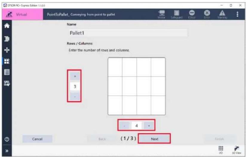 PSON RC+ Express Edition 1.0.0 Virtual PointToPallet_ Conveying from point to pallet Name Pallet1 Rows / Columns Enter the number of rows and columns. + - 3 - - - 4 - (1/3) Next Cancel Back Finish VD 3D View
