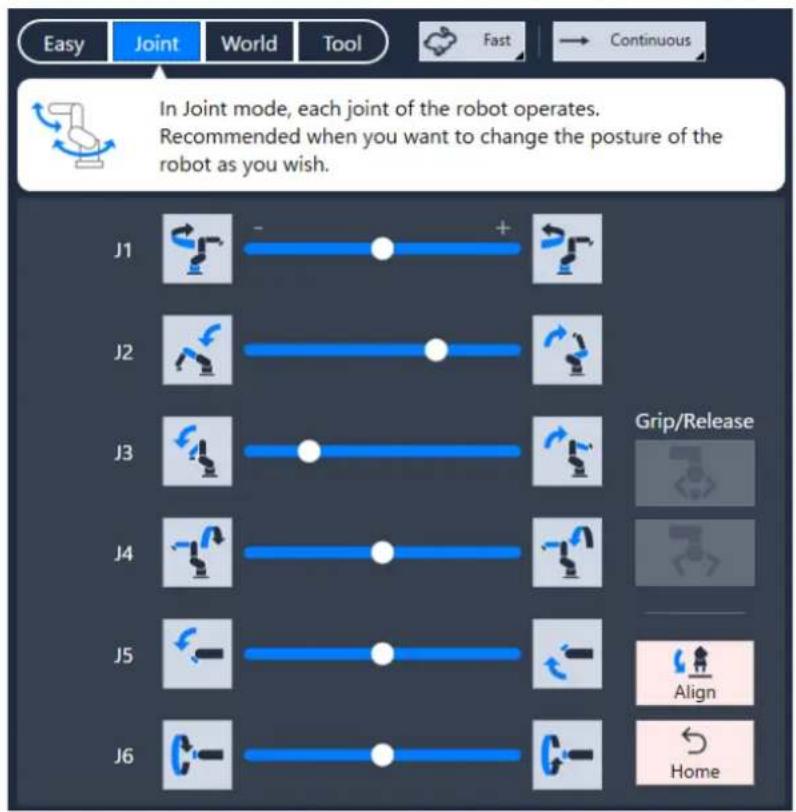 Easy Joint World Tool Fast Continuous In Joint mode, each joint of the robot operates. Recommended when you want to change the posture of the robot as you wish. J1 + J2 J3 J4 J5 J6 Grip/Release Align Home