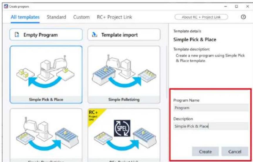 Create program All templates Standard Custom RC+ Project Link About RC + Project Link Empty Program Template import Simple Pick & Place Simple Pick & Place Simple Palletizing RC+ Project Link RC+ Project Link Template details Simple Pick & Place Template description: Create a new program using Simple Pick & Place template. Program Name Program Description Simple Pick & Place Create Cancel