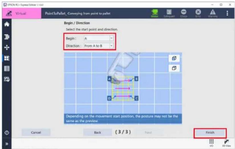 IPION RC• Express Edition 1.1.0.0 Virtual PointToPallet_ Conveying from point to pallet Begin / Direction Select the start point and direction. Begin : A Direction : From A to B Depending on the movement start position, the posture may not be the same as the preview. Finish Cancel Back (3/3) Point Finish VO 3D View