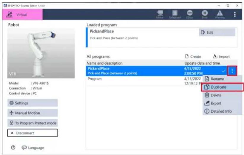 IPSON RC+ Express Edition 1.1.03 Virtual Robot PickandPlace Pick and Place (between 2 points) Loaded program Edit All programs Name and description Update date and time PickandPlace 4/15/2022 Pick and Place (between 2 points) 2:08:58 PM Program 4/13/2022 12:19:12 PM Rename Duplicate Delete Export Detailed Info Settings Manual Motion To Program Protect mode Disconnect Language