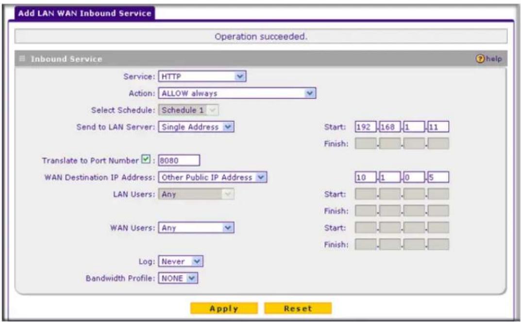 Add LAN WAN Inbound Service Operation succeeded. Inbound Service Service: HTTP Action: ALLOW always Select Schedule: Schedule 1 Send to LAN Server: Single Address Translate to Port Number: 8080 WAN Destination IP Address: Other Public IP Address LAN Users: Any WAN Users: Any Log: Never Bandwidth Pro…