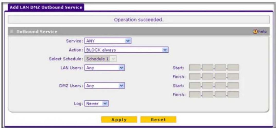 Add LAN DMZ Outbound Service Operation succeeded. Outbound Service Service: ANY Action: BLOCK always Select Schedule: Schedule 1 LAN Users: Any DMZ Users: Any Log: Never Start: Finish: Start: Finish: Apply Reset Help