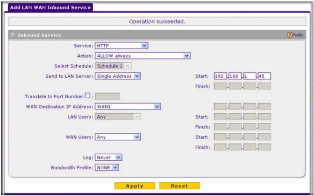 Add LAN WAN Inbound Service Operation succeeded. Inbound Service Service: HTTP Action: ALLOW always Select Schedule: Schedule 1 Send to LAN Server: Single Address Translate to Port Number: WAN Destination IP Address: WAN1 LAN Users: Any WAN Users: Any Log: Never Bandwidth Profile: NONE Start: 192 16…