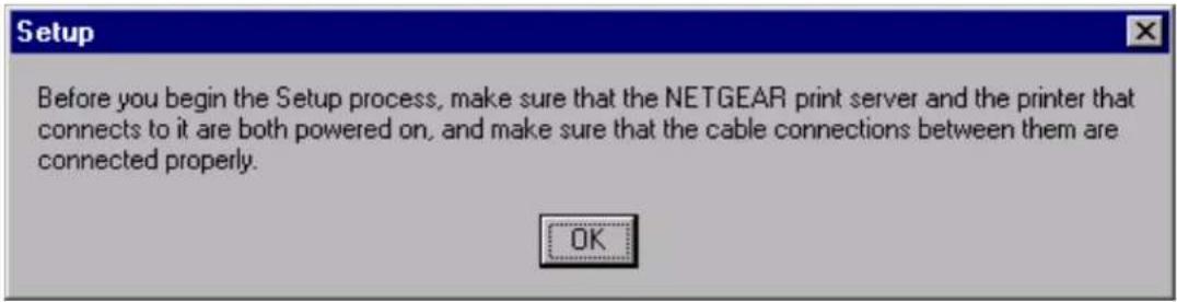 Setup Before you begin the Setup process, make sure that the NETGEAR print server and the printer that connects to it are both powered on, and make sure that the cable connections between them are connected properly. OK
