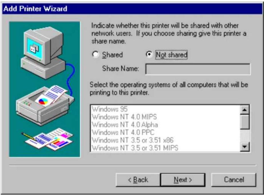 Add Printer Wizard Indicate whether this printer will be shared with other network users. If you choose sharing give this printer a share name. Shared Not shared Share Name: Select the operating systems of all computers that will be printing to this printer. Windows 95 Windows NT 4.0 MIPS Windows NT 4.0 Alpha Windows NT 4.0 PPC Windows NT 3.5 or 3.51 x86 Windows NT 3.5 or 3.51 MIPS < Back Next > Cancel