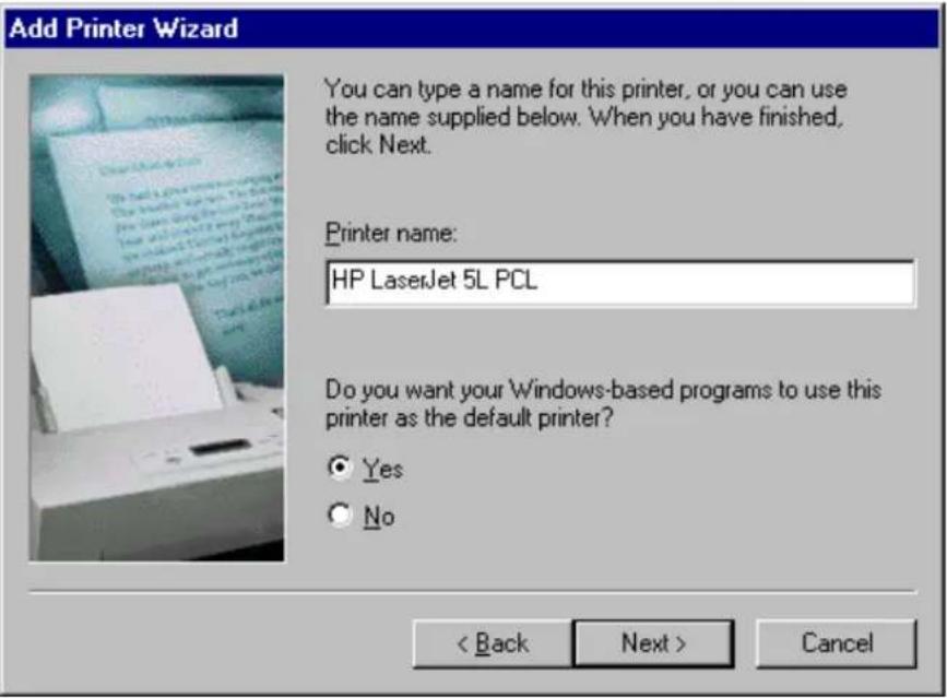 Add Printer Wizard You can type a name for this printer, or you can use the name supplied below. When you have finished, click Next. Printer name: HP LaserJet 5L PCL Do you want your Windows-based programs to use this printer as the default printer? Yes No < Back Next > Cancel