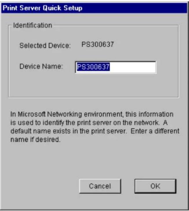 Print Server Quick Setup Identification Selected Device: PS300637 Device Name: PS300637 In Microsoft Networking environment, this information is used to identify the print server on the network. A default name exists in the print server. Enter a different name if desired. Cancel OK