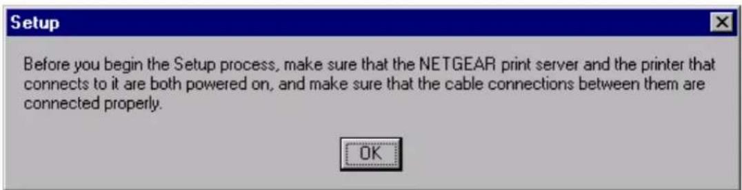 Setup Before you begin the Setup process, make sure that the NETGEAR print server and the printer that connects to it are both powered on, and make sure that the cable connections between them are connected properly. OK