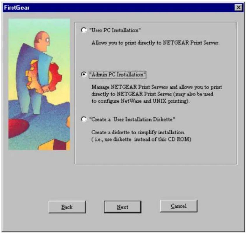 "User PC Installation" Allows you to print directly to NETGEAR Print Server. "Admin PC Installation" Manage NETGEAR Print Servers and allows you to print directly to NETGEAR Print Server (may also be used to configure NetWare and UNIX printing). "Create a User Installation Diskette" Create a diskette to simplify installation. ( i.e., use diskette instead of this CD ROM ) Back Next Cancel