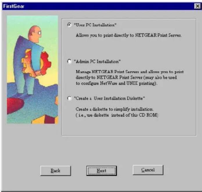 "User PC Installation" Allows you to print directly to NETGEAR Print Server. "Admin PC Installation" Manage NETGEAR Print Servers and allows you to print directly to NETGEAR Print Server (may also be used to configure NetWare and UNIX printing). "Create a User Installation Diskette" Create a diskette to simplify installation. ( i.e., use diskette instead of this CD ROM ) Back Next Cancel