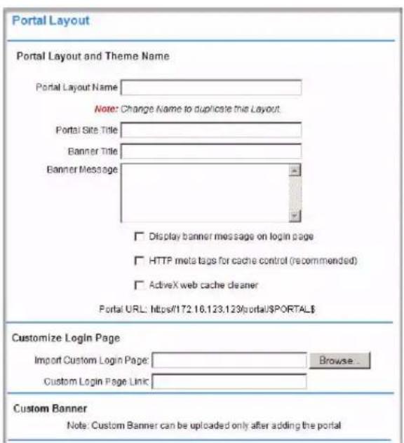 Portal Layout Portal Layout and Theme Name Portal Layout Name: Note: Change Name to duplicate this Layout. Portal Site Title: Banner Title: Banner Message: Display banner message on login page HTTP meta tags for cache control (recommended) ActiveX web cache cleaner Portal URL: https://172.16.123.123/portal/PORTAL Customize Login Page Import Custom Login Page: Browse... Custom Login Page Link: Custom Banner Note: Custom Banner can be uploaded only after adding the portal