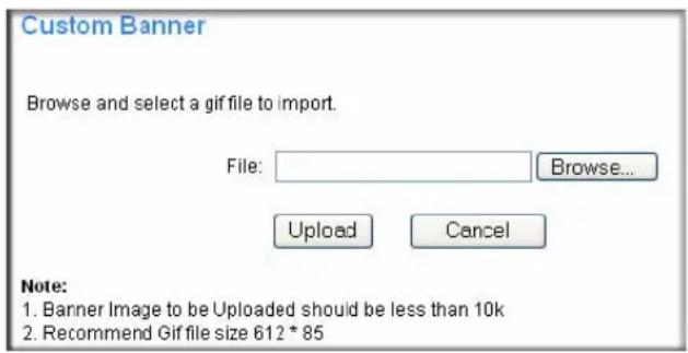 Custom Banner Browse and select a gif file to import. File: Browse... Upload Cancel Note: 1. Banner Image to be Uploaded should be less than 10k 2. Recommend Gif file size 612 * 85