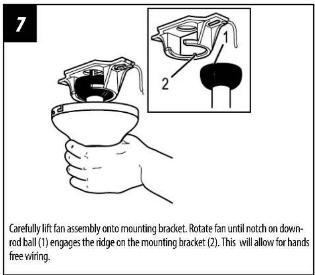 7 Carefully lift fan assembly onto mounting bracket. Rotate fan until notch on down- rod ball (1) engages the ridge on the mounting bracket (2). This will allow for hands free wiring.