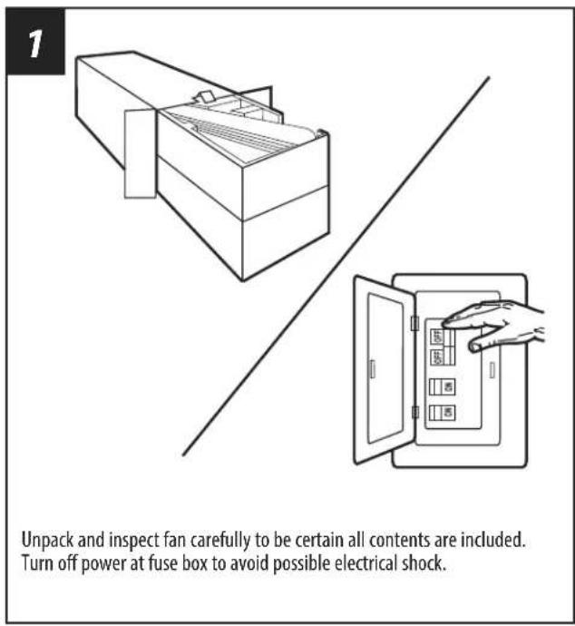 1 Unpack and inspect fan carefully to be certain all contents are included. Turn off power at fuse box to avoid possible electrical shock.