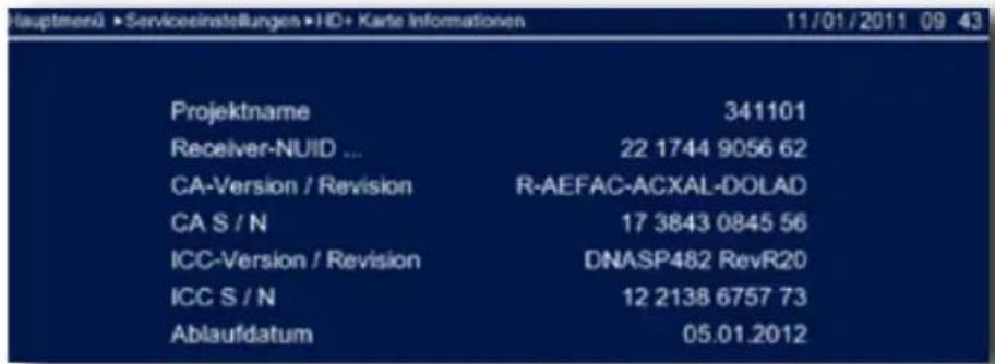 Hauptmenü • Servicesinstellungen • HD• Karte Informationen 11/01/2011 09 43 Projektname 341101 Receiver-NUID ... 22 1744 9056 62 CA-Version / Revision R-AEFAC-ACXAL-DOLAD CA S / N 17 3843 0845 56 ICC-Version / Revision DNASP482 RevR20 ICC S / N 12 2138 6757 73 Ablaufdatum 05.01.2012