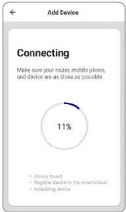 Add Device Connecting Make sure your router, mobile phone, and device are as close as possible 11% • Device found • Register device to the smart cloud • Initializing device