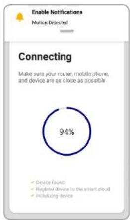 Enable Notifications Motion Detected Connecting Make sure your router, mobile phone, and device are as close as possible 94% ✓ Device found ✓ Register device to the smart cloud ✓ Initializing device