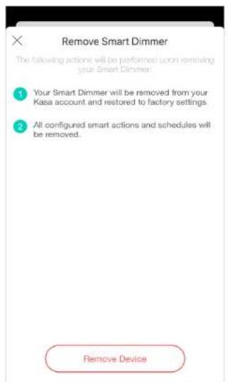 Remove Smart Dimmer The following actions will be performed when removing your Smart Dimmer: 1 Your Smart Dimmer will be removed from your Kasa account and restored to factory settings. 2 All configured smart actions and schedules will be removed. Remove Device