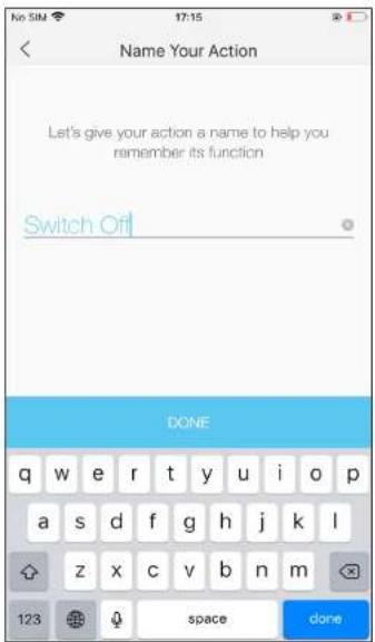 Name Your Action Let's give your action a name to help you remember its function Switch Off DONE q w e r t y u i o p a s d f g h j k l z x c v b n m 123 space done
