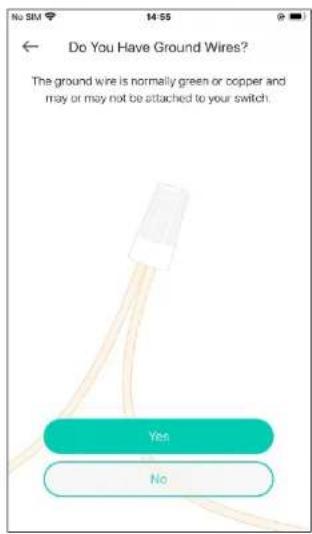 Do You Have Ground Wires? The ground wire is normally green or copper and may or may not be attached to your switch. Yes No