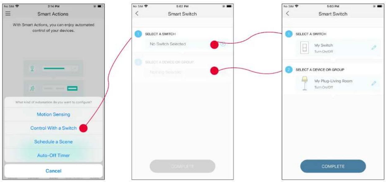 Smart Actions With Smart Actions, you can enjoy automated control of your devices. What kind of automation do you want to configure? Motion Sensing Control With a Switch Schedule a Scene Auto-Off Timer Cancel No SIM 5:02 PM Smart Switch 1 SELECT A SWITCH No Switch Selected SELECT A DEVICE OR GROUP Nothing Selected COMPLETE No SIM 5:03 PM 1 SELECT A SWITCH My Switch Turn On/Off 2 SELECT A DEVICE OR GROUP My Plug-Living Room Turn On/Off COMPLETE