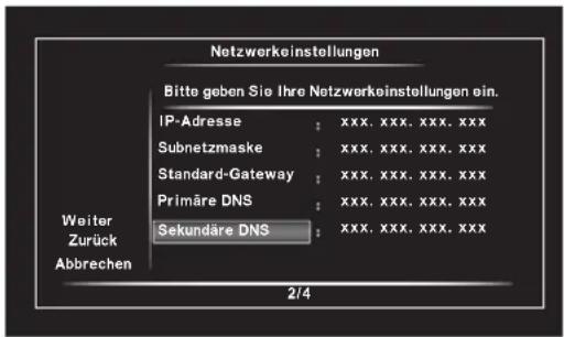 Netzwerkeinstellungen Bitte geben Sie Ihre Netzwerkeinstellungen ein. IP-Adresse : xxx. xxx. xxx. xxx Subnetzmaske : xxx. xxx. xxx. xxx Standard-Gateway : xxx. xxx. xxx. xxx Primäre DNS : xxx. xxx. xxx. xxx Sekundäre DNS : xxx. xxx. xxx. xxx Weiter Zurück Abbrechen 2/4