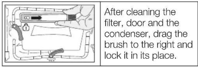 After cleaning the filter, door and the condenser, drag the brush to the right and lock it in its place.