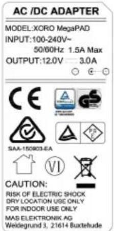 AC /DC ADAPTER MODEL:XORO MegaPAD INPUT:100-240V~ 50/60Hz 1.5A Max OUTPUT:12.0V 3.0A CAUTION: RISK OF ELECTRIC SHOCK DRY LOCATION USE ONLY FOR INDOOR USE ONLY MAS ELEKTRONIK AG Weidegrund 3, 21614 Butelehude