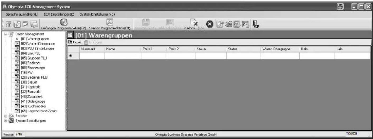 Olympia ECR Management System Sprache auswählen(L) ECR Einstellungen(E) System Einstellungen(S) Enfangen Programmdaten(F2) Sonden Programmdaten(F3) Daten Management [01] Warengruppen [02] Waren Übergruppe [03] PLU Einstellungen [04] Link PLU [05] Gruppen PLU [06] Bediener [08] Finanzwege [16] FW [20] Bediener PLU [30] Steuer [31] Kopfzeile [32] Fusszeile [40] Zusatztext [41] Odesgruppe [43] Küchendatei [65] Lagerbestand Zähler Berichte System Einstellungen [01] Warengruppen Kopie Einfugen Nummer## Name Preis 1 Preis 2 Steuer Status Waren Übergruppe Halo Lalo * * Olympia Business Systems Vertriebs GmbH TOUCH