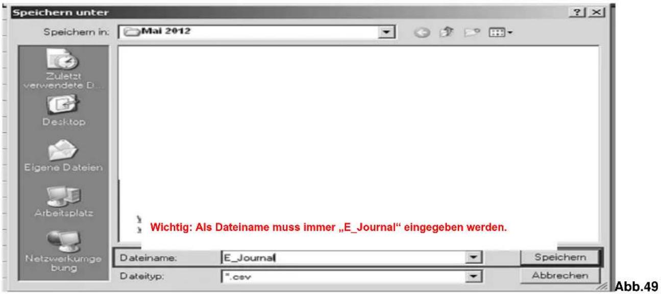Speichern unter Speichern in: Mai 2012 Zuletzt verwendete D... Desktop Eigene Dateien Arbeitsplatz Netzwerkumge bung Wichtig: Als Dateiname muss immer „E_Journal“ eingegeben werden. Dateiname: E_Journal Speichern Dateityp: *.csv Abbrechen Abb.49