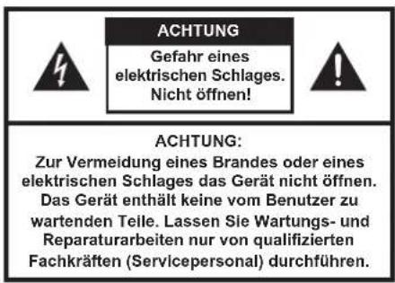 ACHTUNG Gefahr eines elektrischen Schlages. Nicht öffnen! ACHTUNG: Zur Vermeidung eines Brandes oder eines elektrischen Schlages das Gerät nicht öffnen. Das Gerät enthält keine vom Benutzer zu wartenden Teile. Lassen Sie Wartungs- und Reparaturarbeiten nur von qualifizierten Fachkräften (Servicepersonal) durchführen.