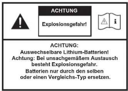 ACHTUNG Explosionsgefahr! ACHTUNG: Auswechselbare Lithium-Batterien! Achtung: Bei unsachgemäßem Austausch besteht Explosionsgefahr. Batterien nur durch den selben oder einen Vergleichs-Typ ersetzen.