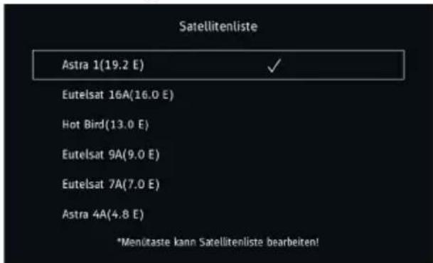 Satellitenliste Astra 1(19.2 E) ✓ Eutelsat 16A(16.0 E) Hot Bird(13.0 E) Eutelsat 9A(9.0 E) Eutelsat 7A(7.0 E) Astra 4A(4.8 E) *Menütaste kann Satellitenliste bearbeiten!