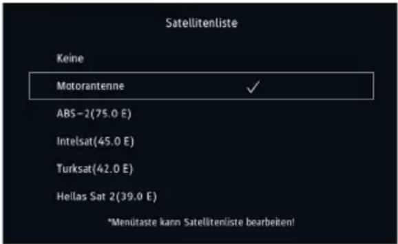 Satellitenliste Keine Motorantenne ✓ ABS-2(75.0 E) Intelsat(45.0 E) Turksat(42.0 E) Hellas Sat 2(39.0 E) *Menütaste kann Satellitenliste bearbeiten!