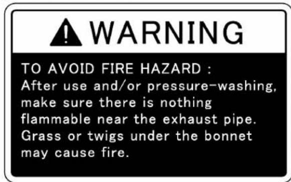 WARNING TO AVOID FIRE HAZARD : After use and/or pressure-washing, make sure there is nothing flammable near the exhaust pipe. Grass or twigs under the bonnet may cause fire.