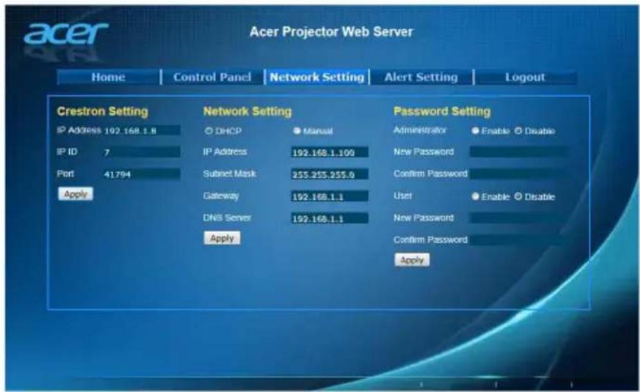 Acer Projector Web Server Home Control Panel Network Setting Alert Setting Logout Crestron Setting Network Setting Password Setting IP Address 102.168.1.8 ○ DHCP ● Manual Administrator ● Enable ○ Disable IP ID 7 IP Address 192.168.1.100 New Password Port 41794 Submit Mask 255.255.255.0 Confirm Password Apply Gateway 192.168.1.1 User ● Enable ○ Disable DNB Server 192.168.1.1.New Password Apply Confirm Password Apply Apply