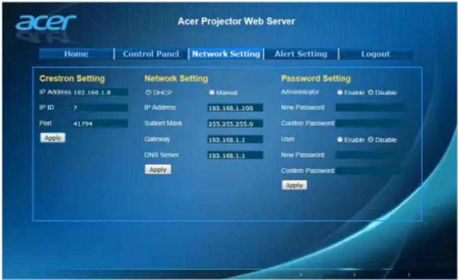 Acer Projector Web Server Home Control Panel Network Setting Alert Setting Logout Crestron Setting Network Setting Password Setting IP Address 102.168.1.8 ○ DHCP ● Manual Administrator ● Enable ○ Disable IP ID 7 IP Address 192.168.1.100 New Password Port 41.794 Subset Mask 255.255.255.0 Confirm Password Apply Gateway 192.168.1.1 User ● Enable ○ Disable DN3 Server 192.168.1.1 New Password Apply Confirm Password Apply Apply